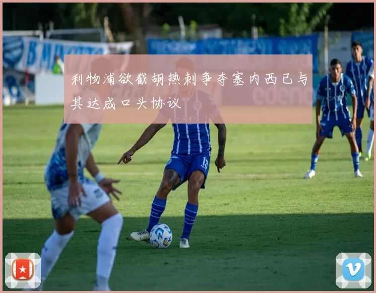利物浦欲截胡热刺争夺塞内西已与其达成口头协议