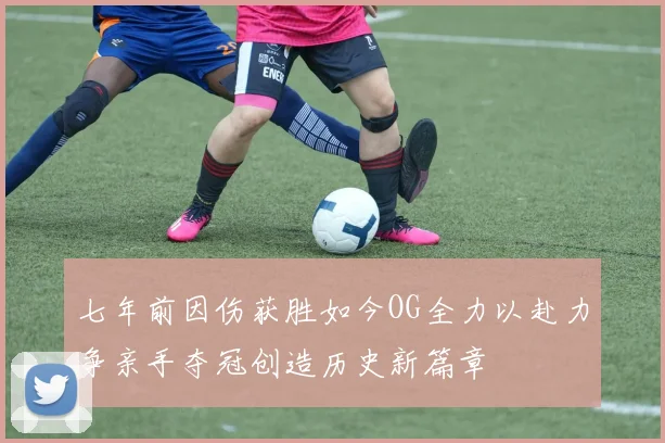 七年前因伤获胜如今OG全力以赴力争亲手夺冠创造历史新篇章
