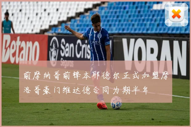 前摩纳哥前锋本耶德尔正式加盟摩洛哥豪门维达德合同为期半年