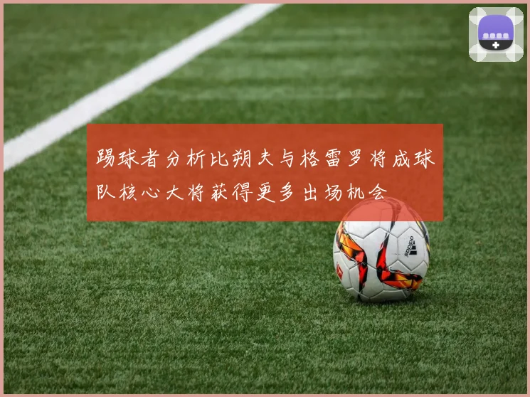 踢球者分析比朔夫与格雷罗将成球队核心大将获得更多出场机会