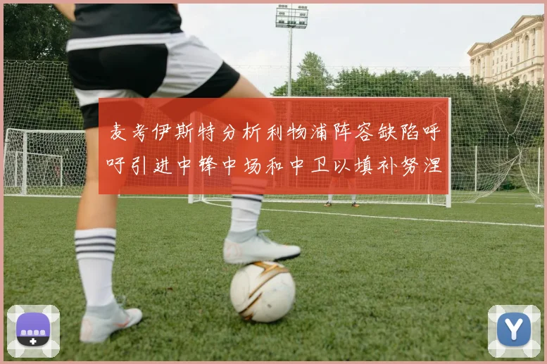 麦考伊斯特分析利物浦阵容缺陷呼吁引进中锋中场和中卫以填补努涅斯空缺