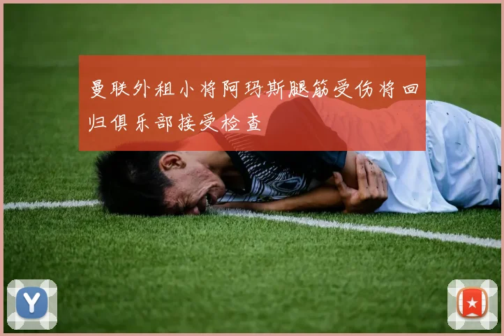 曼联外租小将阿玛斯腿筋受伤将回归俱乐部接受检查