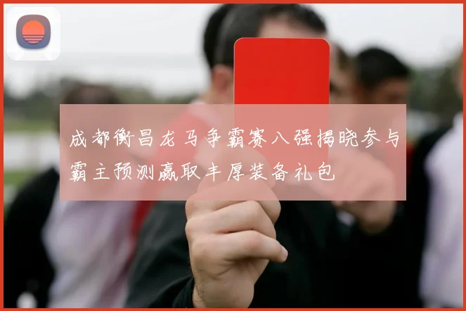 成都衡昌龙马争霸赛八强揭晓参与霸主预测赢取丰厚装备礼包